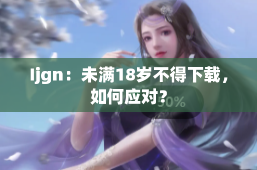 Ijgn：未满18岁不得下载，如何应对？