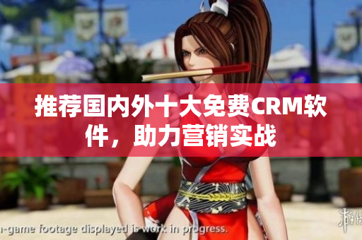 推荐国内外十大免费CRM软件，助力营销实战