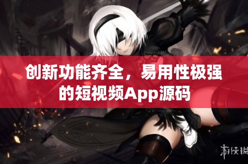 创新功能齐全，易用性极强的短视频App源码