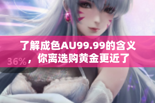 了解成色AU99.99的含义，你离选购黄金更近了
