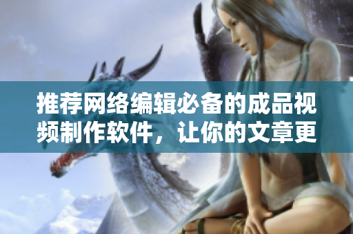 推荐网络编辑必备的成品视频制作软件，让你的文章更生动精彩！
