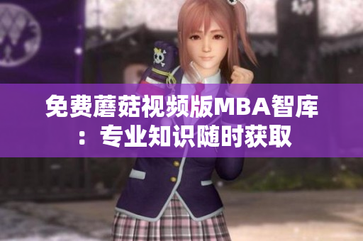 免费蘑菇视频版MBA智库：专业知识随时获取
