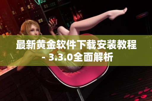 最新黄金软件下载安装教程 - 3.3.0全面解析
