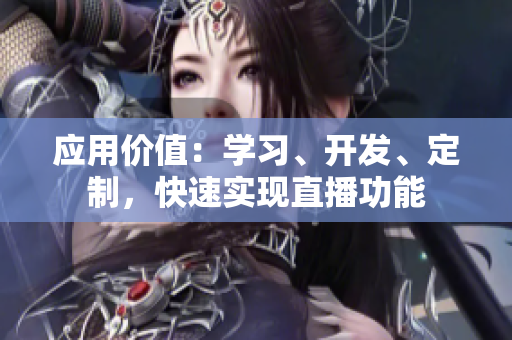 应用价值：学习、开发、定制，快速实现直播功能