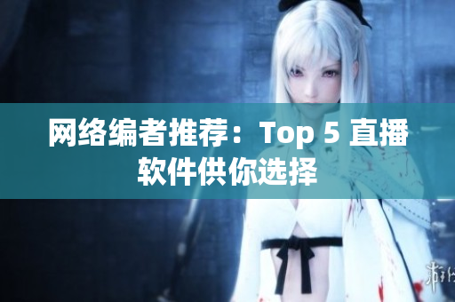 网络编者推荐：Top 5 直播软件供你选择
