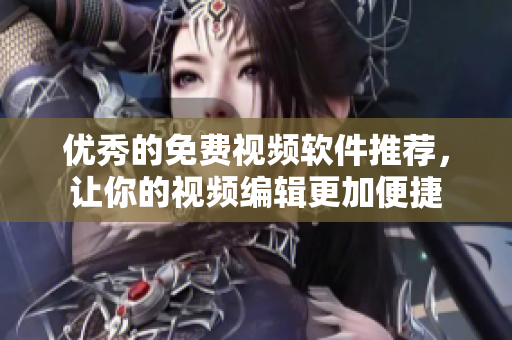 优秀的免费视频软件推荐，让你的视频编辑更加便捷