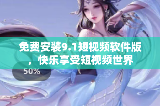 免费安装9.1短视频软件版，快乐享受短视频世界