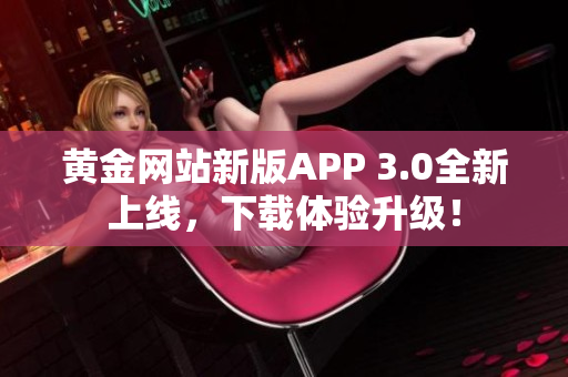 黄金网站新版APP 3.0全新上线，下载体验升级！