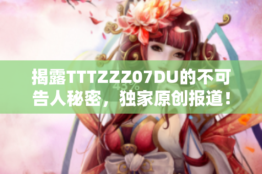 揭露TTTZZZ07DU的不可告人秘密，独家原创报道！