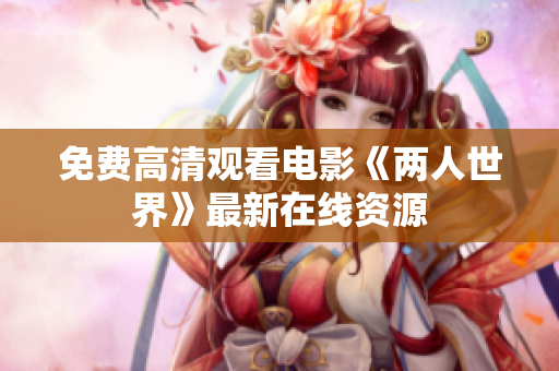 免费高清观看电影《两人世界》最新在线资源