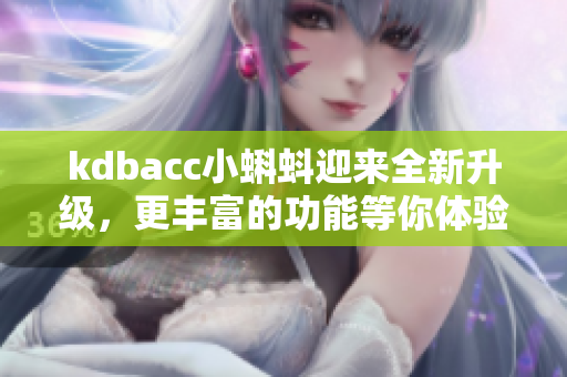 kdbacc小蝌蚪迎来全新升级，更丰富的功能等你体验