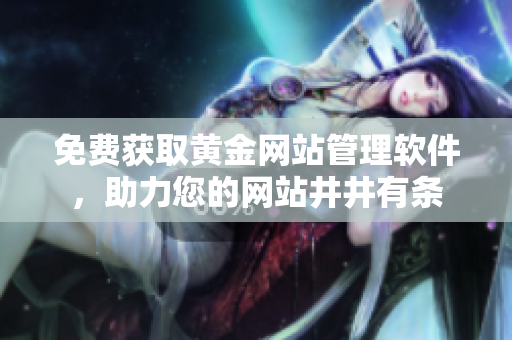 免费获取黄金网站管理软件，助力您的网站井井有条