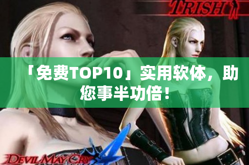「免费TOP10」实用软体，助您事半功倍！