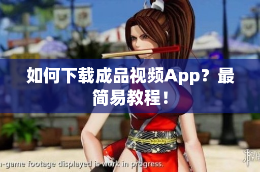 如何下载成品视频App？最简易教程！