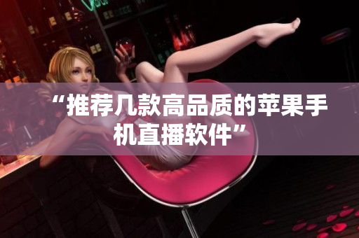 “推荐几款高品质的苹果手机直播软件”
