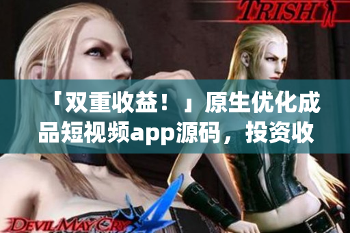 「双重收益！」原生优化成品短视频app源码，投资收益翻倍！