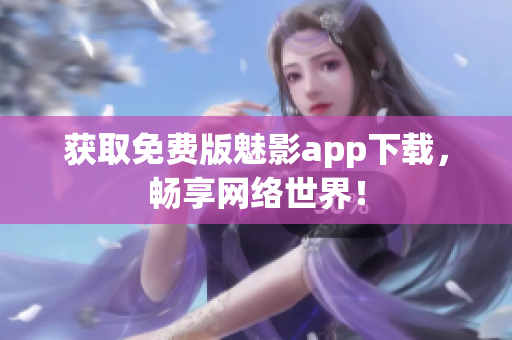 获取免费版魅影app下载，畅享网络世界！