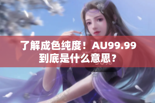 了解成色纯度！AU99.99到底是什么意思？