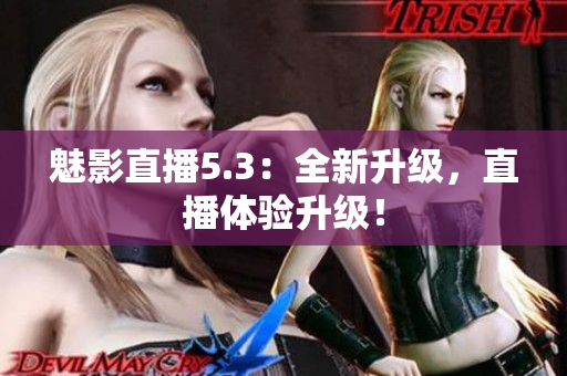 魅影直播5.3：全新升级，直播体验升级！