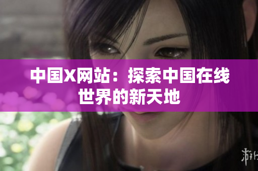 中国X网站：探索中国在线世界的新天地
