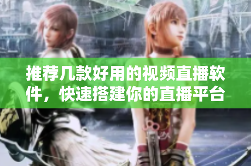 推荐几款好用的视频直播软件，快速搭建你的直播平台