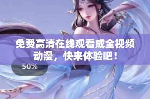 免费高清在线观看成全视频动漫，快来体验吧！