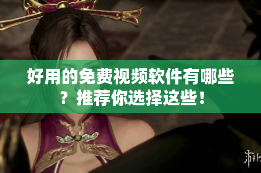 好用的免费视频软件有哪些？推荐你选择这些！