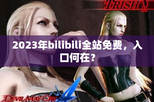 2023年bilibili全站免费，入口何在？