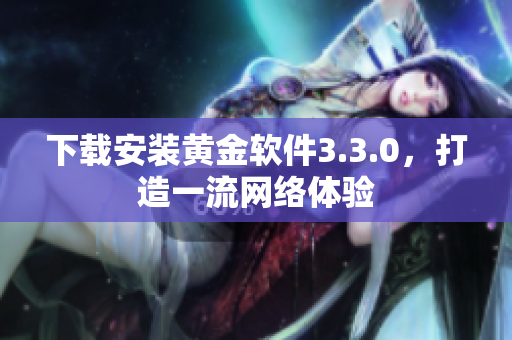 下载安装黄金软件3.3.0，打造一流网络体验