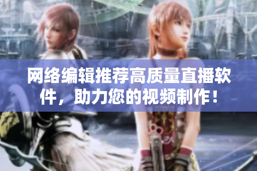 网络编辑推荐高质量直播软件，助力您的视频制作！