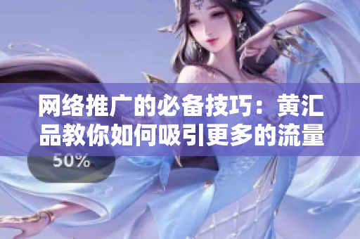 网络推广的必备技巧：黄汇品教你如何吸引更多的流量