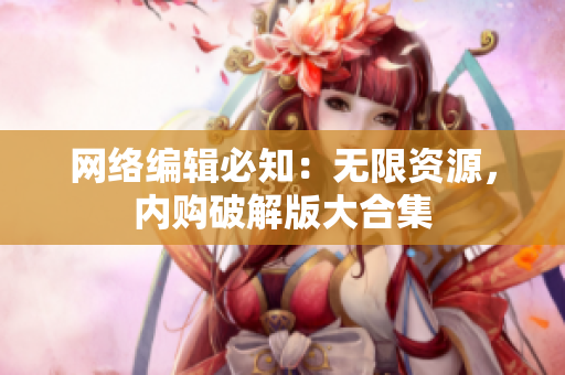 网络编辑必知：无限资源，内购破解版大合集