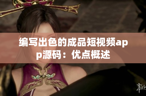 编写出色的成品短视频app源码：优点概述
