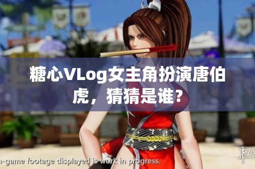 糖心VLog女主角扮演唐伯虎，猜猜是谁？