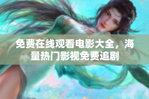 免费在线观看电影大全，海量热门影视免费追剧