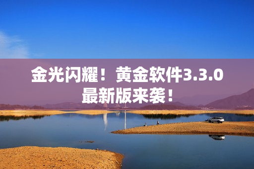金光闪耀！黄金软件3.3.0最新版来袭！