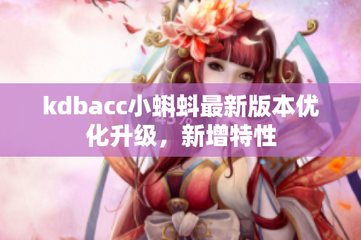 kdbacc小蝌蚪最新版本优化升级，新增特性