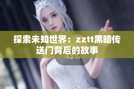 探索未知世界：zztt黑暗传送门背后的故事