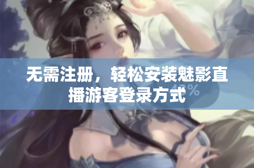 无需注册，轻松安装魅影直播游客登录方式