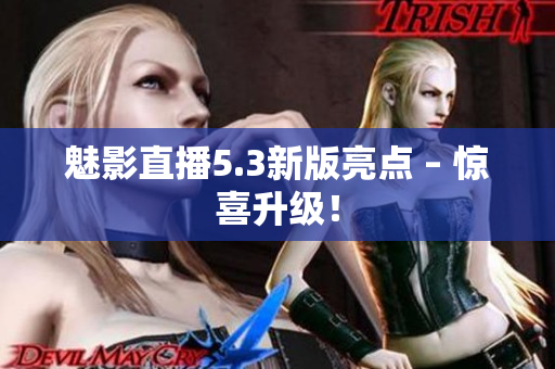魅影直播5.3新版亮点 – 惊喜升级！