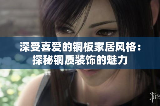 深受喜爱的铜板家居风格：探秘铜质装饰的魅力