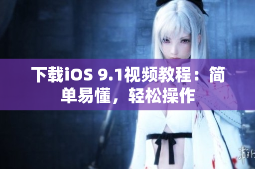 下载iOS 9.1视频教程：简单易懂，轻松操作