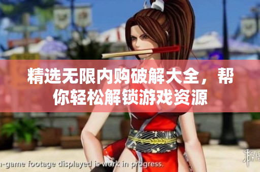 精选无限内购破解大全，帮你轻松解锁游戏资源