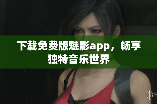 下载免费版魅影app，畅享独特音乐世界