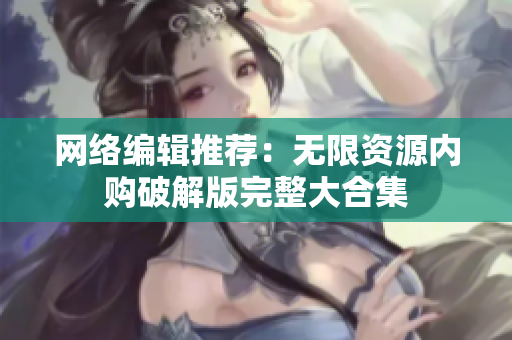 网络编辑推荐：无限资源内购破解版完整大合集