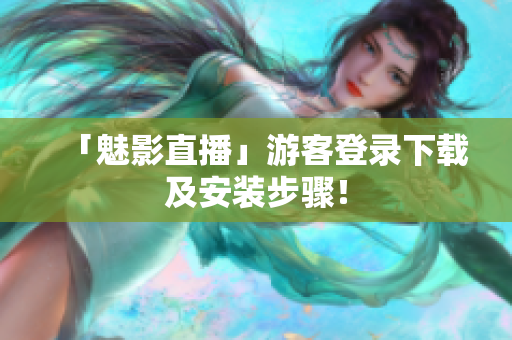 「魅影直播」游客登录下载及安装步骤！
