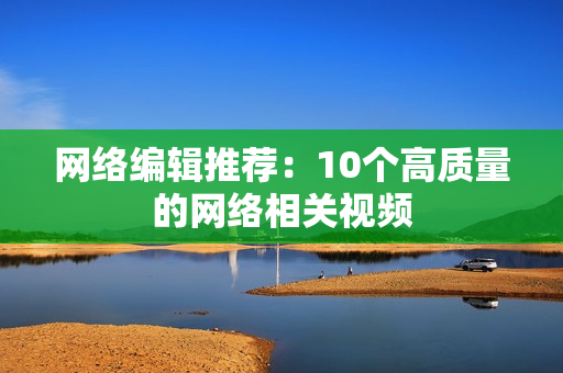网络编辑推荐：10个高质量的网络相关视频