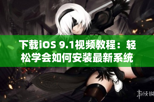 下载iOS 9.1视频教程：轻松学会如何安装最新系统