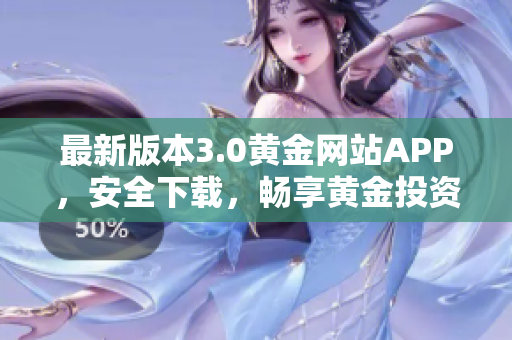 最新版本3.0黄金网站APP，安全下载，畅享黄金投资。