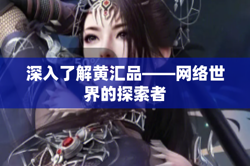 深入了解黄汇品——网络世界的探索者